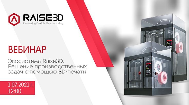 Приглашаем на бесплатный вебинар "Экосистема Raise3D.  Решение производственных задач с помощью 3D-печати"